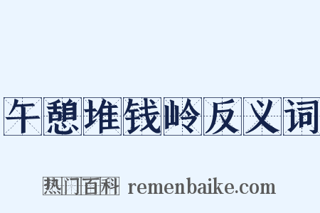 午憩堆钱岭反义词是什么意思的图片